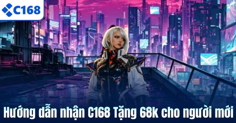 C168 Tặng 68k – Ưu Đãi Khởi Đầu Dành Riêng Cho Thành Viên Mới 7 Hướng dẫn nhận C168 Tặng 68k cho người mới